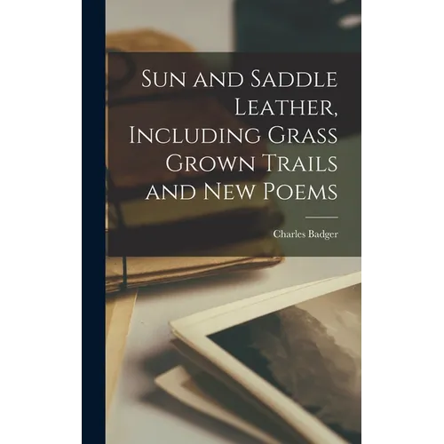 Sun and Saddle Leather, Including Grass Grown Trails and New Poems - Hardcover