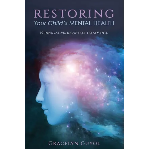 Restoring Your Child's Mental Health: 10 Innovative, Drug-Free Treatments