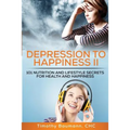 Depression To Happiness II: 101 Nutrition and Lifestyle Secrets For Health and Happiness