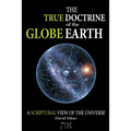 The True Doctrine Of The Globe Earth: A Scriptural Geocentric View Of The Universe
