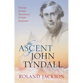 The Ascent of John Tyndall: Victorian Scientist, Mountaineer, and Public Intellectual