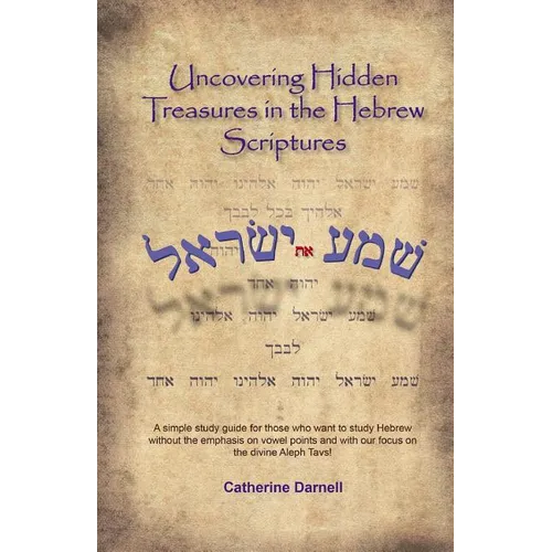 Uncovering Hidden Treasures In The Hebrew Scriptures: A simple study guide for those who want to study Hebrew without the emphasis on vowel points and