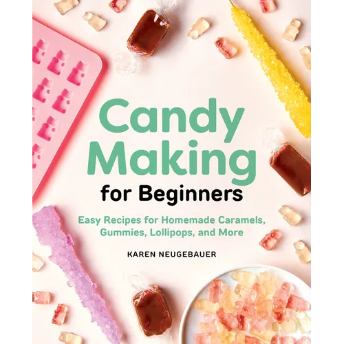 Candy Making for Beginners: Easy Recipes for Homemade Caramels, Gummies, Lollipops and More