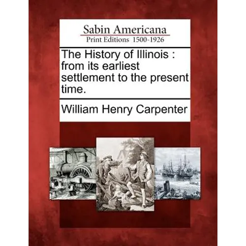The History of Illinois: From Its Earliest Settlement to the Present Time.