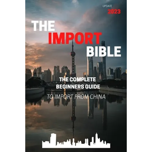 The Import Bible: The complete beginner's guide to successful importing from China