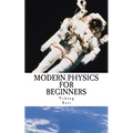 Modern Physics for Beginners: Duality, Atoms, Nuclei, Relativity and Universe