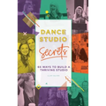 Dance Studio Secrets: 65 Ways To Build A Thriving Studio
