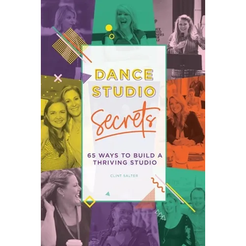 Dance Studio Secrets: 65 Ways To Build A Thriving Studio