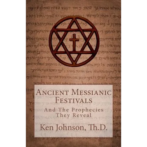 Ancient Messianic Festivals: And The Prophecies They Reveal