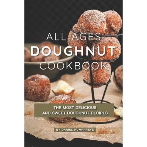 All Ages Doughnut Cookbook: The Most Delicious and Sweet Doughnut Recipes
