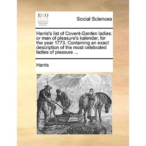 Harris's List of Covent-Garden Ladies: Or Man of Pleasure's Kalendar, for the Year 1773. Containing an Exact Description of the Most Celebrated Ladies