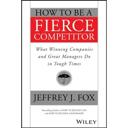 How to Be a Fierce Competitor: What Winning Companies and Great Managers Do in Tough Times