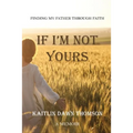 If I'm Not Yours: Finding My Father Through Faith