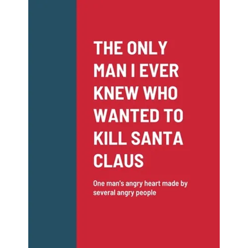 The Only Man I Ever Knew Who Wanted to Kill Santa Claus: One man's angry heart made by several angry people