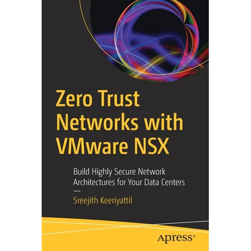 Zero Trust Networks with Vmware Nsx: Build Highly Secure Network Architectures for Your Data Centers