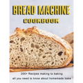 Bread Machine Cookbook: 200+ Recipes making to baking all you need to know about homemade bake