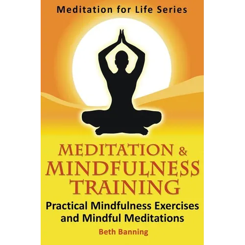Meditation and Mindfulness Training: Practical Mindfulness Exercises and Mindful Meditations