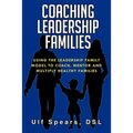 Coaching Leadership Families: Using the Leadership Family Model to Coach, Mentor and Multiply Healthy Families