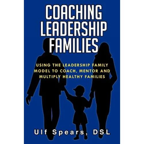 Coaching Leadership Families: Using the Leadership Family Model to Coach, Mentor and Multiply Healthy Families