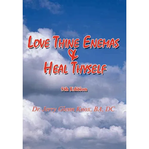 Love Thine Enemas & Heal Thyself: 5th Ed.