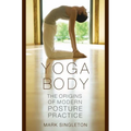 Yoga Body: The Origins of Modern Posture Practice
