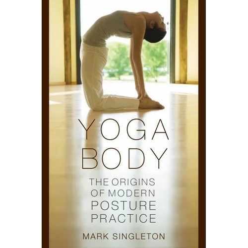 Yoga Body: The Origins of Modern Posture Practice