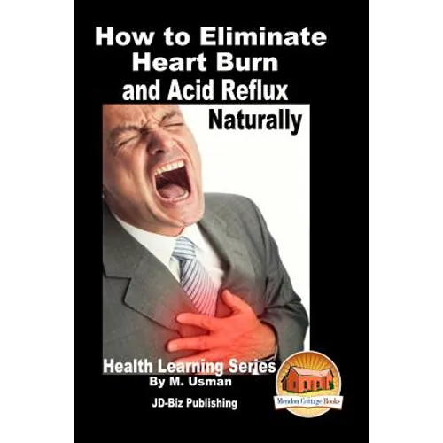 How to Eliminate Heart Burn and Acid Reflux Naturally - Health Learning Series