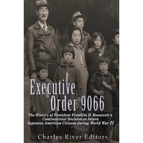 Executive Order 9066: The History of President Franklin D. Roosevelt's Controversial Decision to Intern Japanese American Citizens During World War II