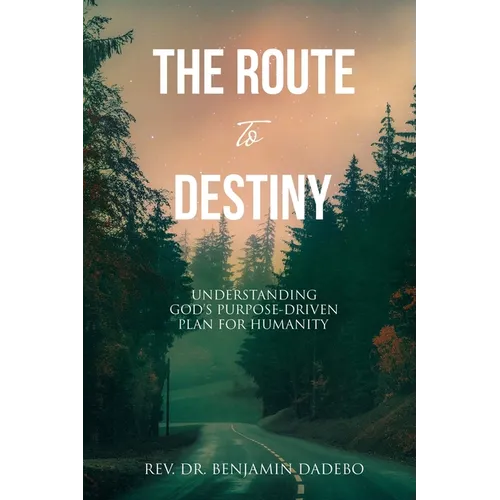 The Route to Destiny: Understanding God's Purpose-Driven Plan for Humanity