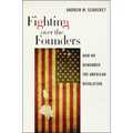 Fighting Over the Founders: How We Remember the American Revolution
