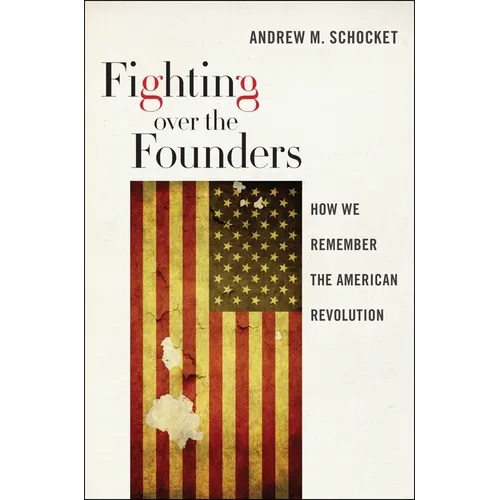 Fighting Over the Founders: How We Remember the American Revolution