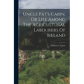 Uncle Pat's Cabin, Or Life Among The Agricultural Labourers Of Ireland