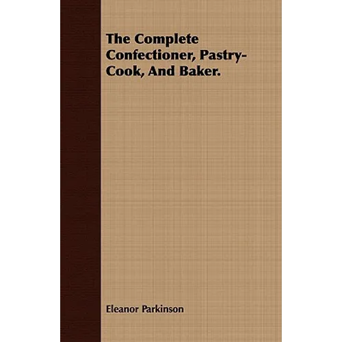 The Complete Confectioner, Pastry-Cook, And Baker.