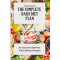 The Complete Dash Diet Plan: An Innovative Diet Plan Full of Delicious Recipes