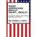 What Americans Really Want... Really: The Truth about Our Hopes, Dreams, and Fears