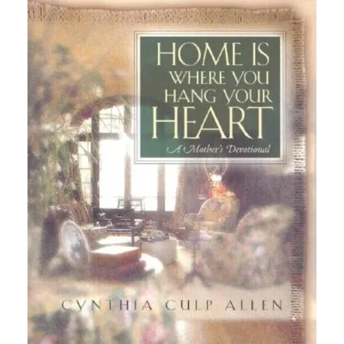 Home Is Where You Hang Your Heart: A Mother's Devotional