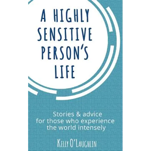 A Highly Sensitive Person's Life: Stories & Advice for Those Who Experience the World Intensely