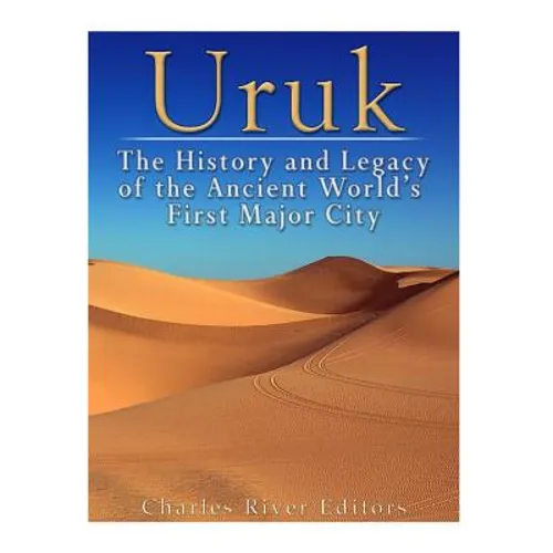 Uruk: The History and Legacy of the Ancient World's First Major City
