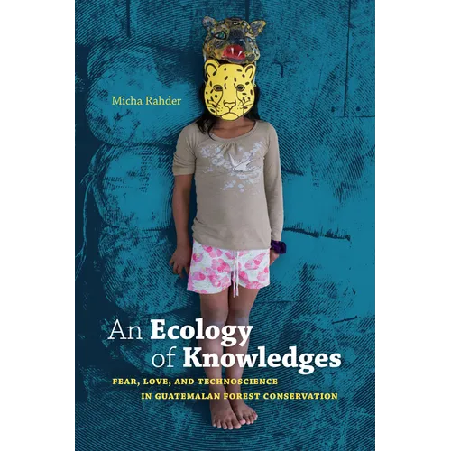 An Ecology of Knowledges: Fear, Love, and Technoscience in Guatemalan Forest Conservation