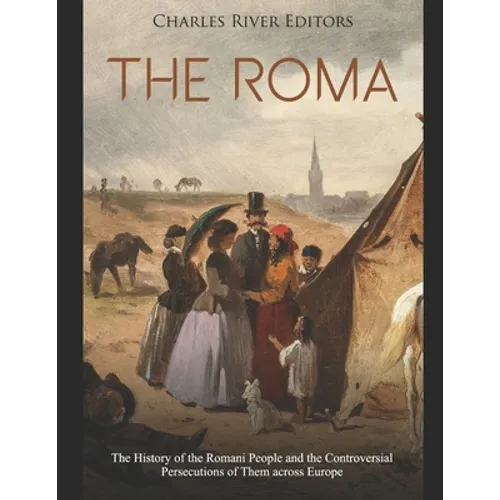 The Roma: The History of the Romani People and the Controversial Persecutions of Them across Europe