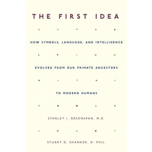 The First Idea: How Symbols, Language, and Intelligence Evolved from Our Primate Ancestors to Modern Humans