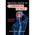 Whatever Happen To Common Sense?: Just Tell It Like It Is