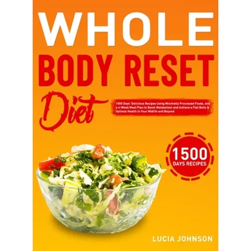 Whole Body Reset Diet: 1500 Days' Delicious Recipes Using Minimally Processed Foods, and a 4-Week Meal Plan to Boost Metabolism and Achieve a Flat Bel