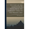History of the Armenians in India From the Earliest Times to the Present Day