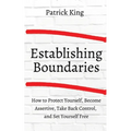 How to Establish Boundaries: Protect Yourself, Become Assertive, Take Back Control, and Set Yourself Free
