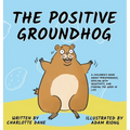The Positive Groundhog: A Children's Book about Perseverance, Dealing with Negativity, and Finding the Good in Life