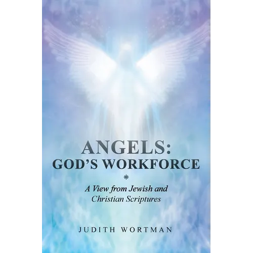 Angels: God's Workforce: A View from Jewish and Christian Scriptures