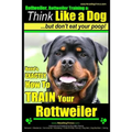 Rottweiler, Rottweiler training a: Think Like a Dog, but don't eat yuor poop!: Here's EXACTLY How to TRAIN Your Rottweiler