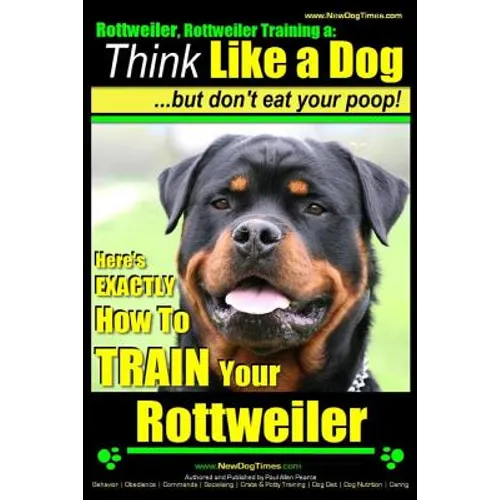 Rottweiler, Rottweiler training a: Think Like a Dog, but don't eat yuor poop!: Here's EXACTLY How to TRAIN Your Rottweiler