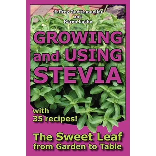 Growing and Using Stevia: The Sweet Leaf from Garden to Table with 35 Recipes